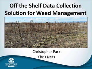 Off the Shelf Data Collection
Solution for Weed Management
Christopher Park
Chris Ness
 