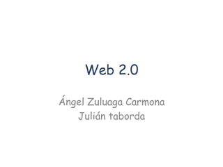 Web 2.0
Ángel Zuluaga Carmona
Julián taborda
 