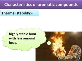 Characteristics of aromatic compounds
Thermal stability:-
highly stable burn
with less amount
heat.
 