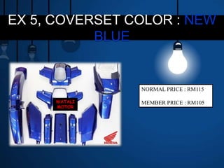 EX 5, COVERSET COLOR : NEW
BLUE
WATALI
MOTOR
NORMAL PRICE : RM115
MEMBER PRICE : RM105
 