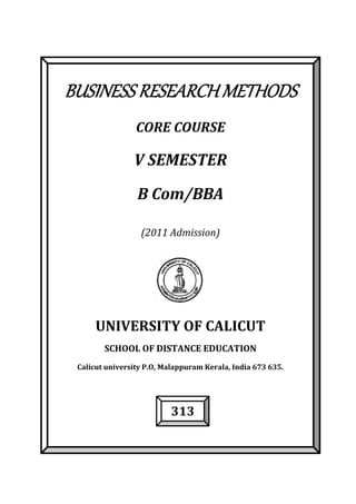 BUSINESS RESEARCH METHODS
CORE COURSE
V SEMESTER
B Com/BBA
(2011 Admission)
UNIVERSITY OF CALICUT
SCHOOL OF DISTANCE EDUCATION
Calicut university P.O, Malappuram Kerala, India 673 635.
313
 