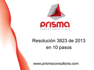 Resolución 3823 de 2013
en 10 pasos

www.prismaconsultoria.com

 
