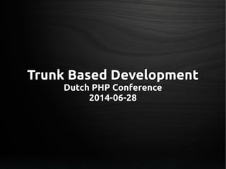 Trunk Based DevelopmentTrunk Based Development
Dutch PHP ConferenceDutch PHP Conference
2014-06-282014-06-28
 