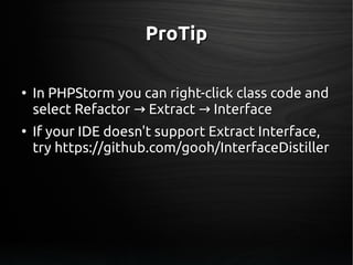 ProTipProTip
●
In PHPStorm you can right-click class code andIn PHPStorm you can right-click class code and
select Refactor Extract Interface→ →select Refactor Extract Interface→ →
●
If your IDE doesn't support Extract Interface,If your IDE doesn't support Extract Interface,
try https://github.com/gooh/InterfaceDistillertry https://github.com/gooh/InterfaceDistiller
 