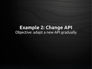 Example 2: Change APIExample 2: Change API
Objective: adapt a new API graduallyObjective: adapt a new API gradually
 
