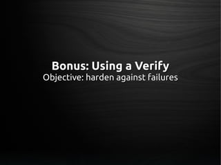 Bonus: Using a VerifyBonus: Using a Verify
Objective: harden against failuresObjective: harden against failures
 