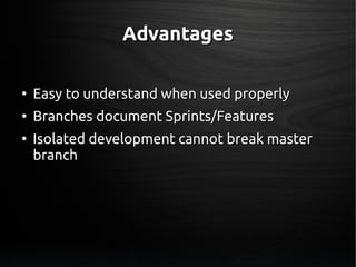AdvantagesAdvantages
●
Easy to understand when used properlyEasy to understand when used properly
●
Branches document Sprints/FeaturesBranches document Sprints/Features
●
Isolated development cannot break masterIsolated development cannot break master
branchbranch
 