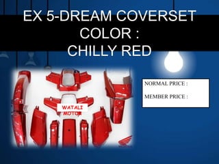 EX 5-DREAM COVERSET
COLOR :
CHILLY RED
WATALI
MOTOR
NORMAL PRICE :
MEMBER PRICE :
 