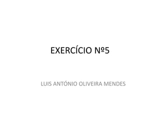 EXERCÍCIO Nº5 LUIS ANTÓNIO OLIVEIRA MENDES 