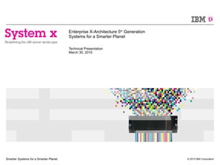 Enterprise X-Architecture 5 th  Generation Systems for a Smarter Planet Technical Presentation March 30, 2010 