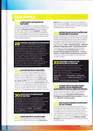 :€+
=:
GoNFTGURAR DEFTNTçõES DE
RESTAURO
Caso tenha um disco pequeno, pode sempre configurar o
espaço que os pontos de restauro do Windows ocupam. Para
tal, escreva criar ponto de restauro na calxa de pesquìsa
do menu Iniciar, e clique no botão Configurar..., em baixo.
Além de poder desatìvar totalmente esta funcionalldade (o
que não recomendamos), pode definir na corrediça, em baixo,
a percentagem do disco rígìdo que deve ser reservada para
manter pontos de restauro.
COÌ.IVERTER FAT32 PARA NTFS
Caso tenha um dísco formatado em FAT32 e
queira dar o salto para o sÌstema NTFS, pode fazê-lo sem
ter de formatar a unldade. Desta forma, preserva os seus
ficheiros. Clique no botão lniciar e escreva cmd para abrìr
a linha de comandos. De seguida, escreva convert letro
de unidade: lfs:ntfs. Assìm, se a unidade que está a tentar
converter far aF:, deverá escrever convert f: /fs:ntfs. Depois
é só aguardar. Se o dlsco estiver a ser usado pelo sìstema
operativo. será informado de que não é possível efetuar a
conversão naquele momento. Portanto, responda que sim
quando lhe for perguntado se pretende agendar a conversão.
CRIAR UM PONTO DE RESTAURO
Caso prefira criar pontos de restauro a deìxar
esta tarefa nas mãos do Wìndows, escreva criar ponto de
restauro na calxa de pesquisa do menu lniciar. Depois, em
baixo, clique no botão Criar.,. e dê um nome ao seu ponto de
restauro, para que consiga identificar facilmente, mais tarde,
a situação em que o mesmo fol criado.
DEFTNTR qUAS AS APLTCAçõES qUE
PODEM SERUTILIZADAS
Esta funcionalldade é útil, sobretudo, para controlo parental.
Ou seja, para que os pais possam impor regras de utilização
aos fìlhos. Mas também pode ser útil em outros ambientes
controlados, como em empresas onde não se quer que os
utilizadores possam usar determinado programa. Siga os
seguintes passos: lniciar > Painel de Controlo > Contas de
Utilizador e Segurança Familiar > Restrições de Acesso.
Clìque sobre o utilizador a que quer aplicar restrições e
escolha Activado, impor definições actuais. Êscolha
Permitir e bloquear programas específicos > "nome do
utilizador" só pode utilizar os programas que eu permitir
> selecionar programas que podem ser executados pelo
utilizador escolhìdo.
ACABAR COM A PALAVR/À'CHAVE
QUINDO SAr DA HTBERNAçÃO/
SUSPENSAO/FECHO DA TAMPA DO PORTATIL
Está em casa, sempre que o portátil entra em suspensão
ou fecha a tampa, lá está ele a pedir a password. Para
acabar com isto, faça: Painel de ControloHardware e
SomOpções de EnergiaDefinições do sistema. Marque a
opção Não pedir uma palavra-passe.
RESTAURAR VERSõES ANTERI ORES
DE UM FICHEIRO
Já lhe aconteceu gravar um fìcheiro para, mais tarde, se
arrepender das modificações feitas? O Windows 7 permite-
nos recuperar versões anteriores dos fìcheiros e pastas,
mas desde que haja um ponto de restauro feito. Por norma,
o sistema operativo faz um por dia, o que já é melhor que
nada. Clique com o botão direito do rato em cima do flcheiro
que modifìcou sem querer, e escolha Restaurarversões
anteriores. O Wìndows apresenta-ìhe uma lista de todas as
versões ântêrìores.
 