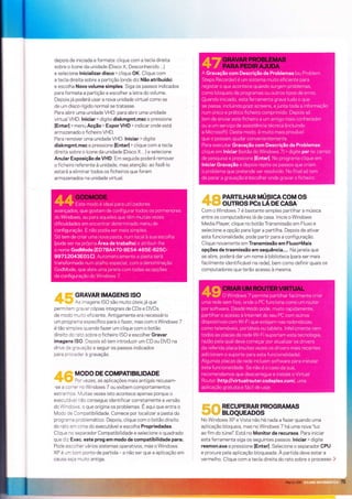 |iìi?Ítiii r:;r':
i..:t:.J1.ï:i;L:l:.
depois de iniciada e formata: clique com a tecla direita
sobre o ícone da unidade (Disco X, Desconhecido...)
e selecione Inicializar disco > clique OK. Clique com
a tecla direita sobre a partição (onde diz Não atribuído)
e escolha Novo volume simples. Siga os passos índicados
para formata a partição e escolher a letra do volume.
Depoisjá poderá usar a nova unldade virtual como se
de um disco rígido normal se tratasse.
Para abrir uma unÌdade VHD: para abrir uma unÌdade
virtualVHD: lniciar > digite diskmgmt.msc e pressione
IEnterl > menu Acção > ExporVHD > indicar onde está
armazenado o ficheiro VHD.
Para remover uma unidade VHD: lniciar > digite
diskmgmt.msc e presslone lEnterl > clique com a tecla
direita sobre o ícone da unidade (Disco X...) e selecione
Anular Exposição de VHD. Em segulda poderá remover
o ficheìro referente à unidade, mas atenção: ao fazë)o
estará a eliminar todos os ficheiros que foram
armazenados na unidade virtual.
d"t GRAVAR TMAGENS rso
"Y# As imagens ISO são muito úteis já que
permitem gravar cópìas integrais de CDs e DVDs
de modo muito eficlente. Antlgamente era necessário
um programa específico paraoÍazer, mas com o Windows 7
é tão simples quando fazer um clique com o botão
direìto do rato sobre o fichelro ISO e escolher Gravar
imagens lSO. Depois só tem introduzir um CD ou DVD na
drÍve de gravação e seguir os passos indicados
para proceder à gravação.
4 6 *::::: f fl i ll'J l*'P,,â?=,".,.",
-se a correr no Windows 7 ou exibem comportamentos
estranhos. Ìr,4uitas vezes isto acontece apenas porque o
executável não consegue identificar corretamente a versão
do Windows, o que origina os problemas. É aqu! que entra o
Modo de Compatibilidade. Comece por localizar a pasta do
programa problemático. Depois, clique com o botão dlreito
do rato em cima do executável e escolha Propriedades.
Clique no separador Compatibilidade e selecione o quadrado
que diz Exec. este prog em modo de compatibilidade para:.
Pode escolher vários sistemas operativos, mas o Windows
XP é um bom ponto de partìda - a não ser que a aplicação em
causa seja muito antiga.
@ ffi PARTILHAR MÚSICA COM OS
@& ourRos pcs ú oe cAsA
Com o Windows 7 é bastante simples partilhar a música
entre os computadores lá de casa. Inicie o Windows
Itrledia Player, clique no botão Transmissão em Fluxo e
selecione a opção para ligar a partilha. Depois de ativar
esta funcionalidade, pode partir para a configuração.
Clique novamente em ïransmissão em Fluxo>Mais
opções de trasmissão em sequência.... Na janela que
se abre, poderá dar um nome à biblioteca (para ser mais
facilmente identlfìcável na rede), bem como definir quais os
computadores que terão acesso à mesma.
RECUPERAR PROGRAMAS
BLOQUEADOS
No Windows XP e Vista não há nada a fazer quando uma
aplicação bloqueia, mas no Windows 7 há uma nova "luz
ao fim do túnel'l Está no Monitor de recursos. Para lniclar
esta ferramenta sìga os seguintes passos: lniciar > digite
resmon.exe e pressione lEnterl. Selecione o separador CPU
e procure pela aplicação bloqueada. À partida deve estar a
vermelho. Clique com a tecla direita do rato sobre o processo .i:'
 