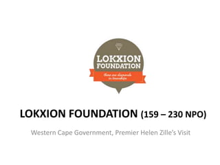 LOKXION FOUNDATION (159 – 230 NPO) 
Western Cape Government, Premier Helen Zille’s Visit 
 