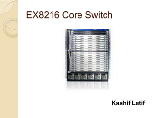 EX8216 Core Switch




                 Kashif Latif
 