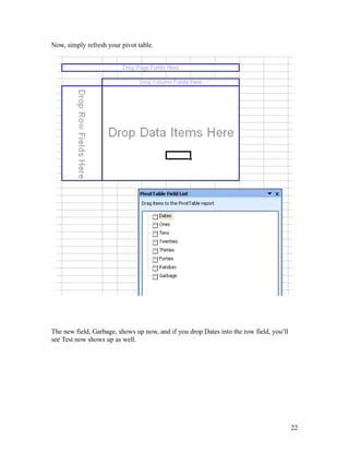 Now, simply refresh your pivot table.
The new field, Garbage, shows up now, and if you drop Dates into the row field, you’ll
see Test now shows up as well.
22
 