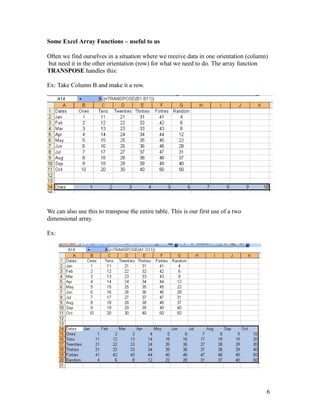 Some Excel Array Functions – useful to us
Often we find ourselves in a situation where we receive data in one orientation (column)
but need it in the other orientation (row) for what we need to do. The array function
TRANSPOSE handles this:
Ex: Take Column B and make it a row.
We can also use this to transpose the entire table. This is our first use of a two
dimensional array.
Ex:
6
 
