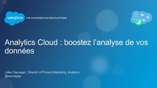 Analytics Cloud : boostez l’analyse de vos
données
Julien Sauvage | Director of Product Marketing, Analytics
@sauvageju
 