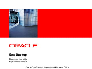 <Insert Picture Here>
Oracle Confidential: Internal and Partners ONLY
Exa-Backup
Download this slide
http://ouo.io/ZHR9Z3
 