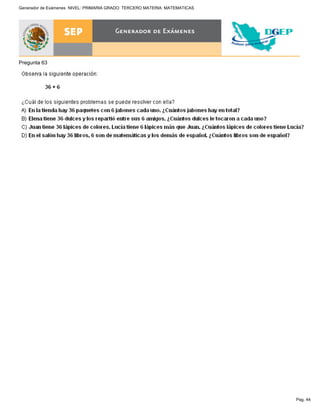 Pag. 44
Generador de Exámenes NIVEL: PRIMARIA GRADO: TERCERO MATERIA: MATEMATICAS
Pregunta 63
 