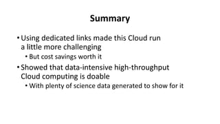 Summary
•Using dedicated links made this Cloud run
a little more challenging
• But cost savings worth it
•Showed that data-intensive high-throughput
Cloud computing is doable
• With plenty of science data generated to show for it
 