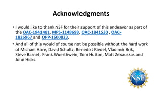 Acknowledgments
• I would like to thank NSF for their support of this endeavor as part of
the OAC-1941481, MPS-1148698, OAC-1841530 , OAC-
1826967 and OPP-1600823.
• And all of this would of course not be possible without the hard work
of Michael Hare, David Schultz, Benedikt Riedel, Vladimir Brik,
Steve Barnet, Frank Wuerthwein, Tom Hutton, Matt Zekauskas and
John Hicks.
 
