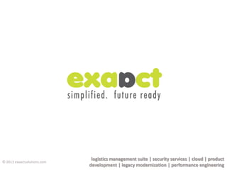 logistics management suite | security services | cloud | product
development | legacy modernization | performance engineering
© 2013 exaactsolutions.com
 