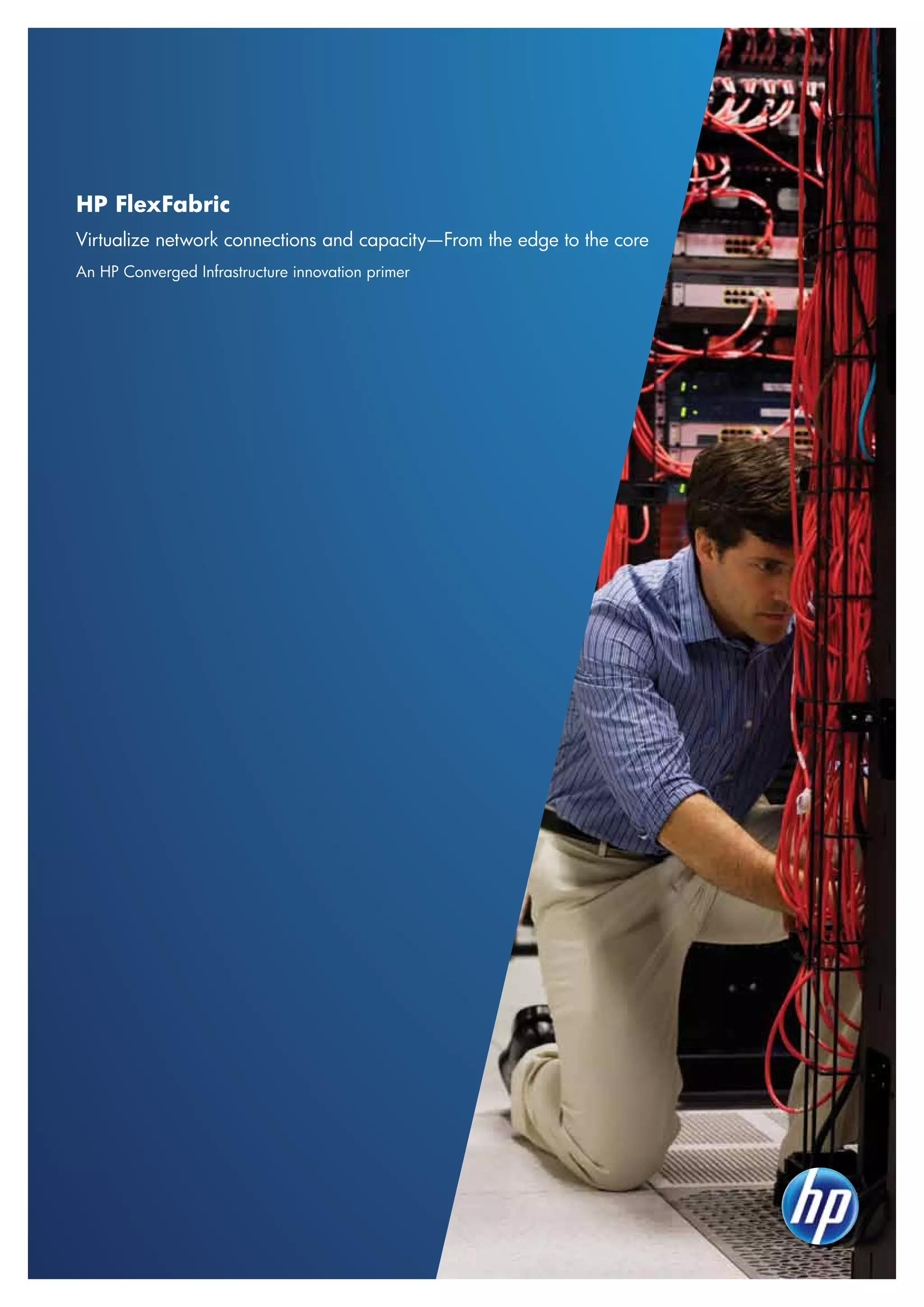 HP FlexFabric
Virtualize network connections and capacity—From the edge to the core
An HP Converged Infrastructure innovation primer
 