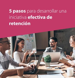 5 pasos para desarrollar una
iniciativa efectiva de
retención
 