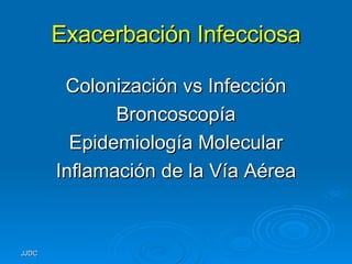 Exacerbación Infecciosa Colonización vs Infección Broncoscopía Epidemiología Molecular Inflamación de la Vía Aérea 