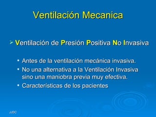Ventilación Mecanica V entilación de   P resión  P ositiva  N o  I nvasiva Antes de la ventilación mecánica invasiva. No una alternativa a la Ventilación Invasiva sino una maniobra previa muy efectiva. Características de los pacientes 