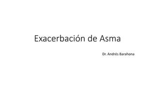 Exacerbación de Asma
Dr. Andrés Barahona
 