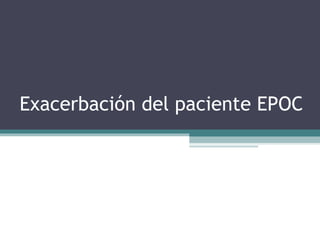 Exacerbación del paciente EPOC
 