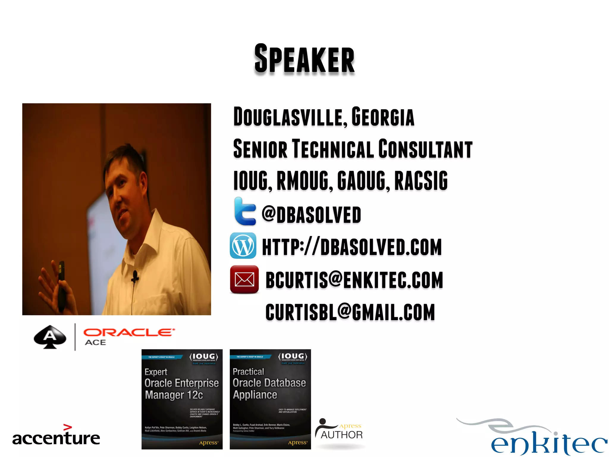 Speaker 
Douglasville, Georgia 
Senior Technical Consultant 
IOUG, RMOUG, GAOUG, RACSIG 
@dbasolved 
http://dbasolved.com 
bcurtis@enkitec.com 
curtisbl@gmail.com 
 