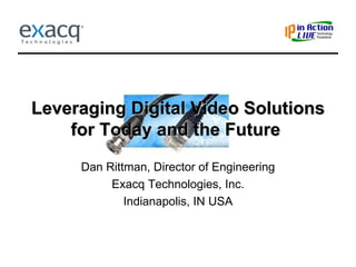 Leveraging Digital Video Solutions for Today and the Future   Dan Rittman, Director of Engineering Exacq Technologies, Inc. Indianapolis, IN USA 