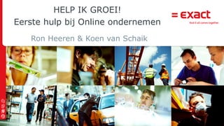 © 2013 Exact |
HELP IK GROEI!
Eerste hulp bij Online ondernemen
Ron Heeren & Koen van Schaik
 