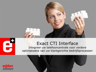 Exact CTI InterfaceIntegreer uw telefooncentrale voor verdere optimalisatie van uw klantgerichte bedrijfsprocessen 