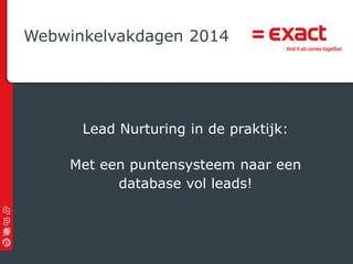 Webwinkelvakdagen 2014

Lead Nurturing in de praktijk:
Met een puntensysteem naar een
database vol leads!

© 2012 Exact |

 