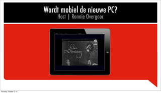 Wordt mobiel de nieuwe PC?
Host | Ronnie Overgoor
Thursday, October 3, 13
 