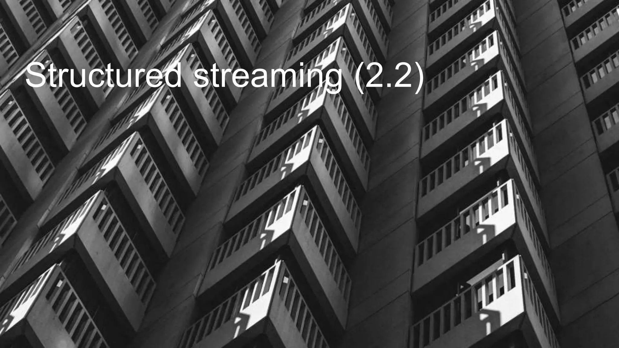 Structured streaming (2.2)
 