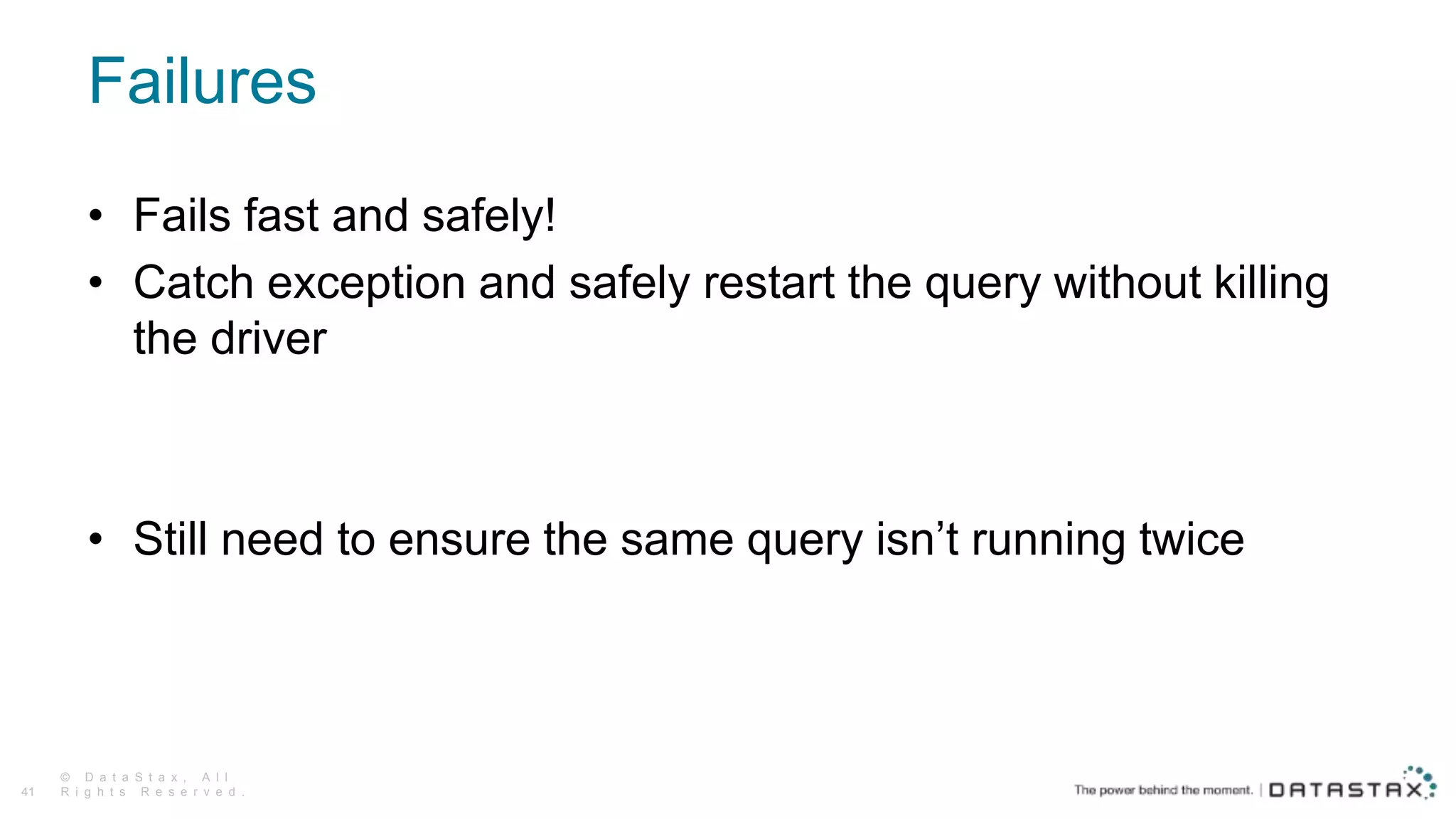 Failures
© D a t a S t a x , A l l
R i g h t s R e s e r v e d .41
• Fails fast and safely!
• Catch exception and safely restart the query without killing
the driver
• Still need to ensure the same query isn’t running twice
 