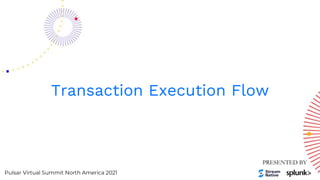 Pulsar Virtual Summit North America 2021
Transaction Execution Flow
 