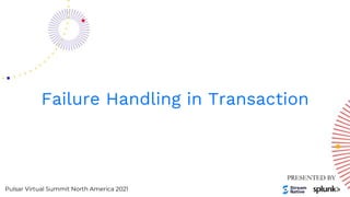 Pulsar Virtual Summit North America 2021
Failure Handling in Transaction
 