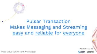 Pulsar Virtual Summit North America 2021
Pulsar Transaction
Makes Messaging and Streaming
easy and reliable for everyone
 