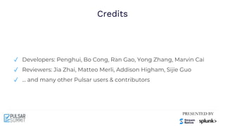 Credits
✓ Developers: Penghui, Bo Cong, Ran Gao, Yong Zhang, Marvin Cai
✓ Reviewers: Jia Zhai, Matteo Merli, Addison Higham, Sijie Guo
✓ … and many other Pulsar users & contributors
 