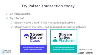 Try Pulsar Transaction today!
✓ GA Release: 2.8.0
✓ Try it today!
✓ StreamNative Cloud - Fully managed SaaS service
✓ StreamNative Platform - Self-managed enterprise software
 