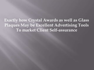 Exactly how Crystal Awards as well as Glass
Plaques May be Excellent Advertising Tools
      To market Client Self-assurance
 