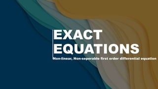EXACT
EQUATIONS
Non-linear, Non-seperable first order differential equation
 