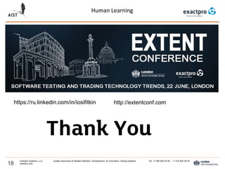 Human Learning
18
Exactpro Systems, LLC Quality Assurance & Related Software Development for Innovative Trading Systems Tel: +7 495 640 24 60 , +1 415 830 38 49
exactpro.com
https://ru.linkedin.com/in/iosifitkin http://extentconf.com
 