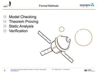 8
Formal Methods
Quality Assurance & Related Software Development for Innovative Trading Systems Tel: +7 495 640 24 60 , +1 415 830 38 49
www.exactpro.com
Model Checking
Theorem Proving
Static Analysis
Verification
 
