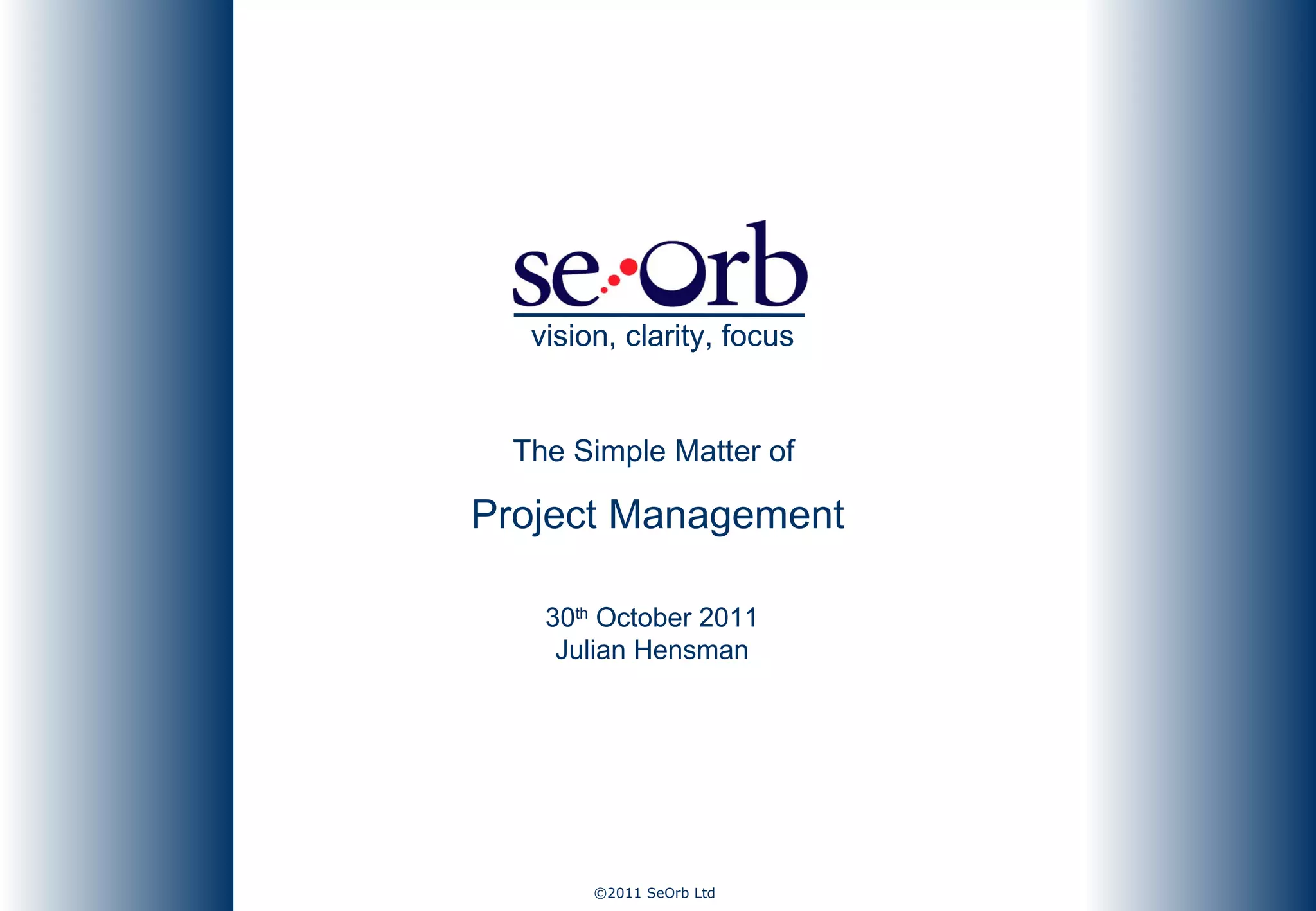 The Simple Matter of  Project Management 30 th  October 2011 Julian Hensman vision, clarity, focus vision, clarity, focus 